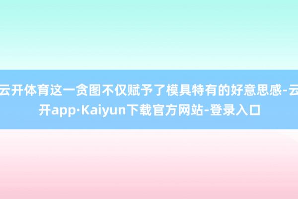 云开体育这一贪图不仅赋予了模具特有的好意思感-云开app·Kaiyun下载官方网站-登录入口