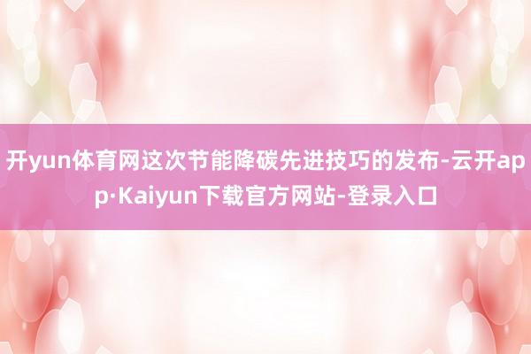 开yun体育网这次节能降碳先进技巧的发布-云开app·Kaiyun下载官方网站-登录入口