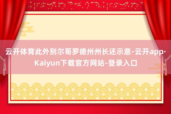 云开体育　　此外别尔哥罗德州州长还示意-云开app·Kaiyun下载官方网站-登录入口