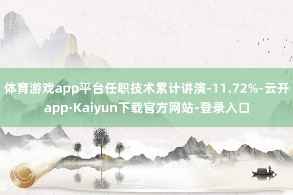 体育游戏app平台任职技术累计讲演-11.72%-云开app·Kaiyun下载官方网站-登录入口