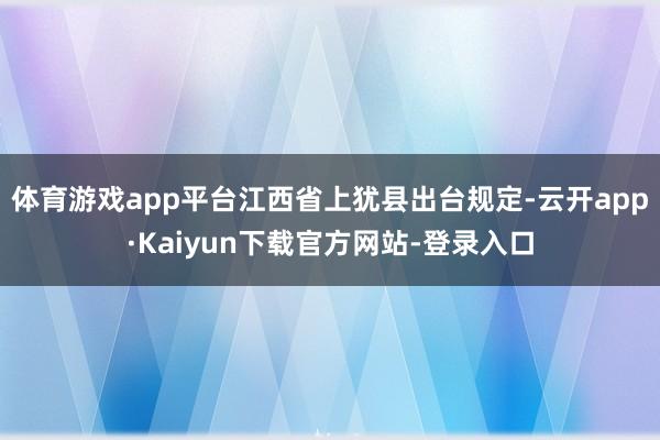 体育游戏app平台江西省上犹县出台规定-云开app·Kaiyun下载官方网站-登录入口