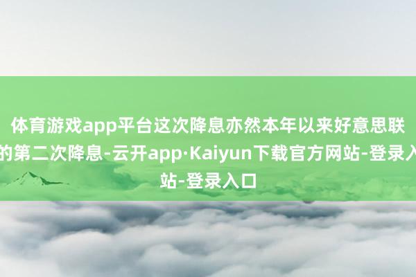 体育游戏app平台　　这次降息亦然本年以来好意思联储的第二次降息-云开app·Kaiyun下载官方网