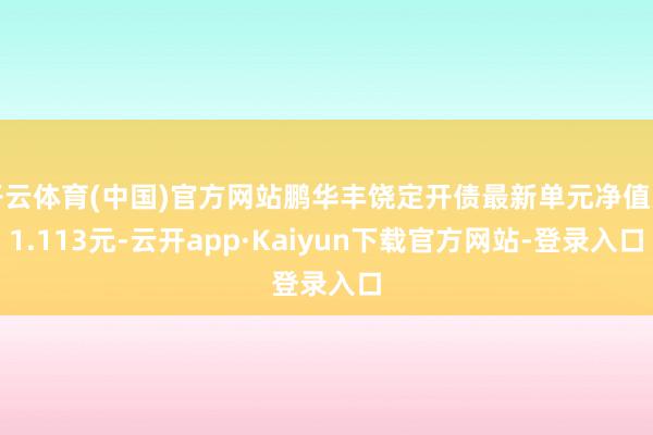 开云体育(中国)官方网站鹏华丰饶定开债最新单元净值为1.113元-云开app·Kaiyun下载官方网