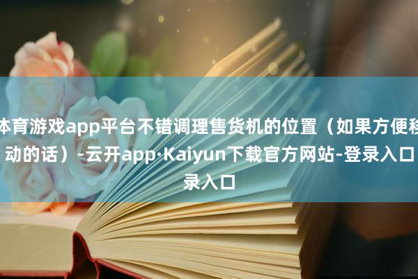 体育游戏app平台不错调理售货机的位置（如果方便移动的话）-云开app·Kaiyun下载官方网站-登