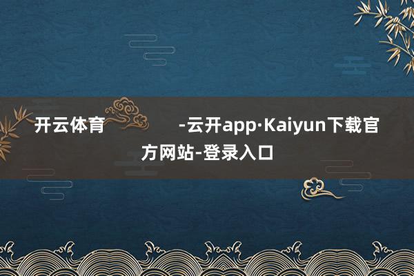 开云体育               -云开app·Kaiyun下载官方网站-登录入口