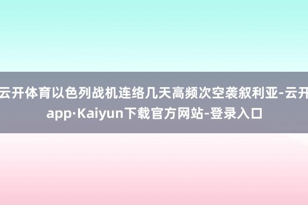云开体育以色列战机连络几天高频次空袭叙利亚-云开app·Kaiyun下载官方网站-登录入口