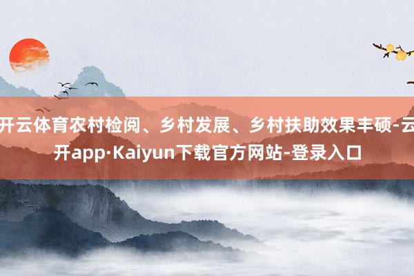 开云体育农村检阅、乡村发展、乡村扶助效果丰硕-云开app·Kaiyun下载官方网站-登录入口
