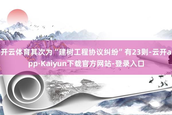 开云体育其次为“建树工程协议纠纷”有23则-云开app·Kaiyun下载官方网站-登录入口