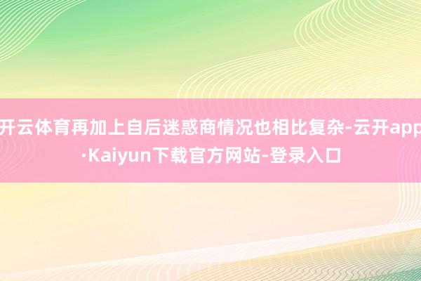 开云体育再加上自后迷惑商情况也相比复杂-云开app·Kaiyun下载官方网站-登录入口