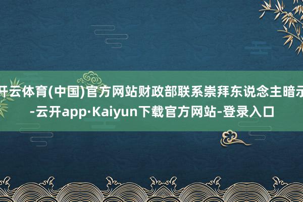 开云体育(中国)官方网站财政部联系崇拜东说念主暗示-云开app·Kaiyun下载官方网站-登录入口