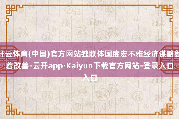 开云体育(中国)官方网站独联体国度宏不雅经济谋略彰着改善-云开app·Kaiyun下载官方网站-登录
