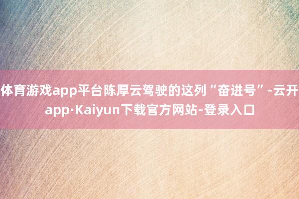 体育游戏app平台陈厚云驾驶的这列“奋进号”-云开app·Kaiyun下载官方网站-登录入口