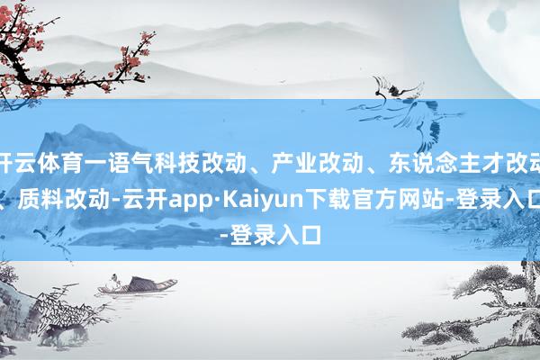 开云体育一语气科技改动、产业改动、东说念主才改动、质料改动-云开app·Kaiyun下载官方网站-登
