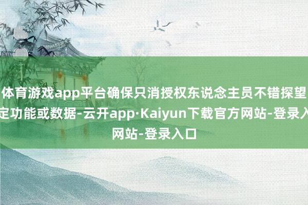 体育游戏app平台确保只消授权东说念主员不错探望特定功能或数据-云开app·Kaiyun下载官方网站