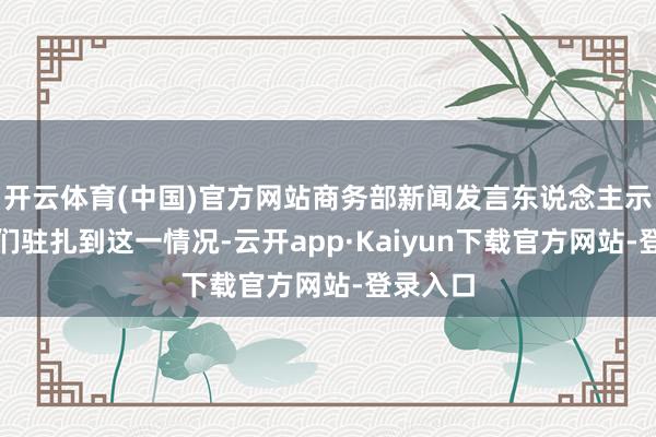 开云体育(中国)官方网站商务部新闻发言东说念主示意：咱们驻扎到这一情况-云开app·Kaiyun下载