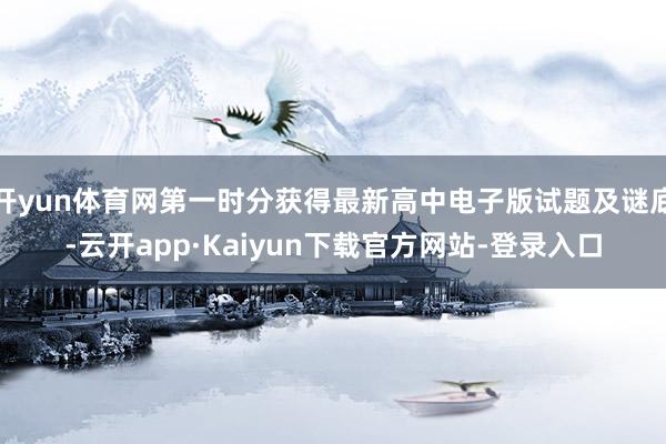 开yun体育网第一时分获得最新高中电子版试题及谜底-云开app·Kaiyun下载官方网站-登录入口