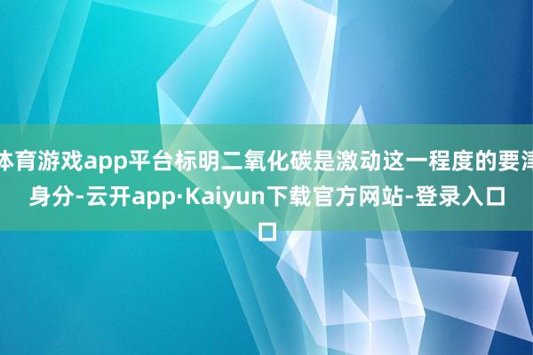 体育游戏app平台标明二氧化碳是激动这一程度的要津身分-云开app·Kaiyun下载官方网站-登录入
