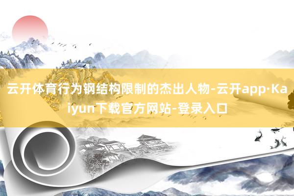 云开体育行为钢结构限制的杰出人物-云开app·Kaiyun下载官方网站-登录入口