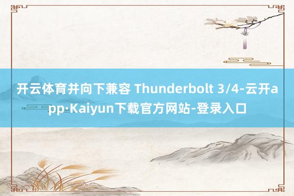 开云体育并向下兼容 Thunderbolt 3/4-云开app·Kaiyun下载官方网站-登录入口