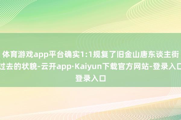 体育游戏app平台确实1:1规复了旧金山唐东谈主街过去的状貌-云开app·Kaiyun下载官方网站-