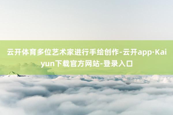 云开体育多位艺术家进行手绘创作-云开app·Kaiyun下载官方网站-登录入口
