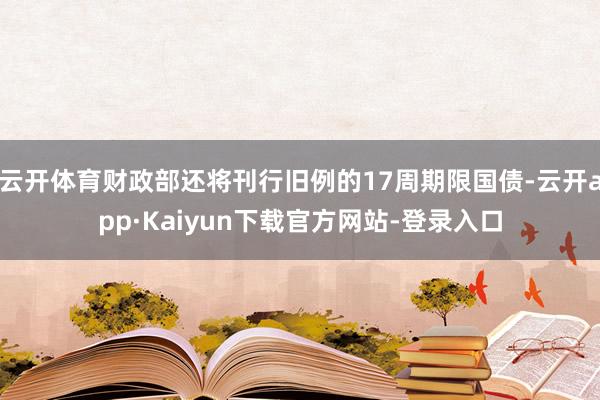 云开体育财政部还将刊行旧例的17周期限国债-云开app·Kaiyun下载官方网站-登录入口