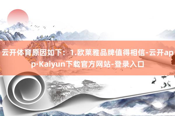 云开体育原因如下：1.欧莱雅品牌值得相信-云开app·Kaiyun下载官方网站-登录入口