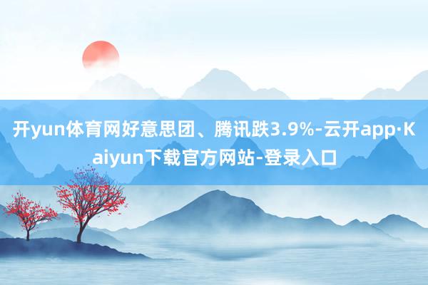 开yun体育网好意思团、腾讯跌3.9%-云开app·Kaiyun下载官方网站-登录入口