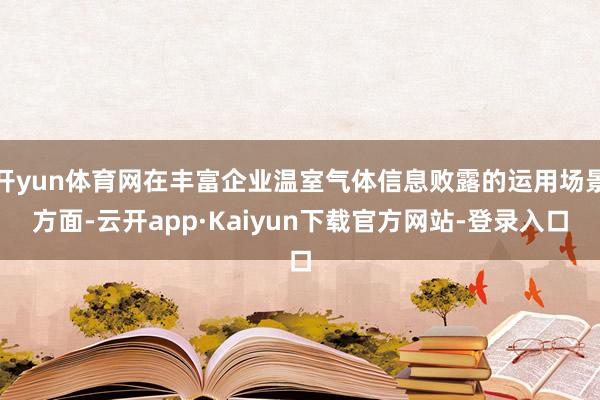 开yun体育网在丰富企业温室气体信息败露的运用场景方面-云开app·Kaiyun下载官方网站-登录入