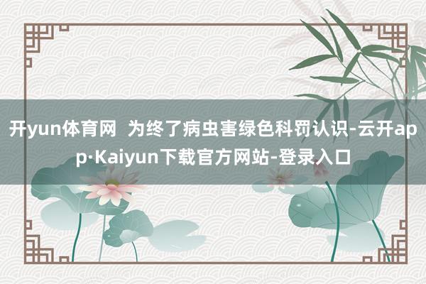 开yun体育网  为终了病虫害绿色科罚认识-云开app·Kaiyun下载官方网站-登录入口