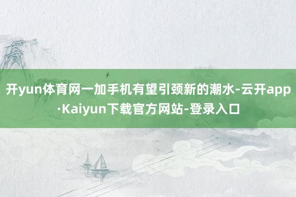 开yun体育网一加手机有望引颈新的潮水-云开app·Kaiyun下载官方网站-登录入口
