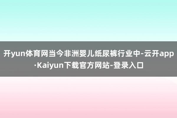 开yun体育网当今非洲婴儿纸尿裤行业中-云开app·Kaiyun下载官方网站-登录入口