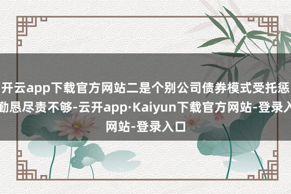 开云app下载官方网站二是个别公司债券模式受托惩处勤恳尽责不够-云开app·Kaiyun下载官方网站-登录入口