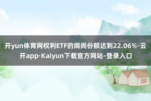 开yun体育网权利ETF的阛阓份额达到22.06%-云开app·Kaiyun下载官方网站-登录入口
