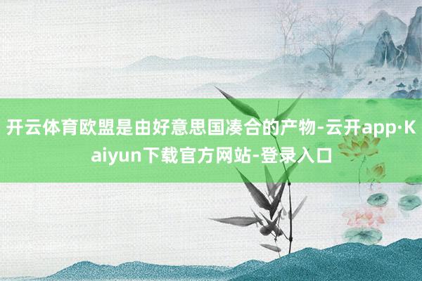 开云体育欧盟是由好意思国凑合的产物-云开app·Kaiyun下载官方网站-登录入口