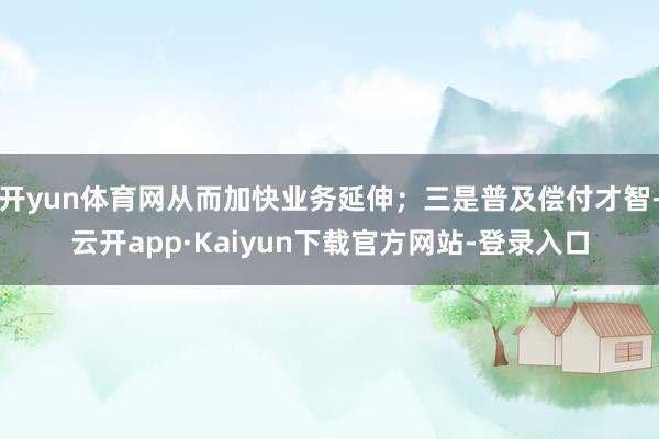 开yun体育网从而加快业务延伸；三是普及偿付才智-云开app·Kaiyun下载官方网站-登录入口
