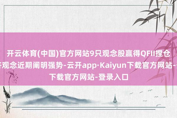 开云体育(中国)官方网站9只观念股赢得QFII捏仓低空经济观念近期阐明强势-云开app·Kaiyun下载官方网站-登录入口